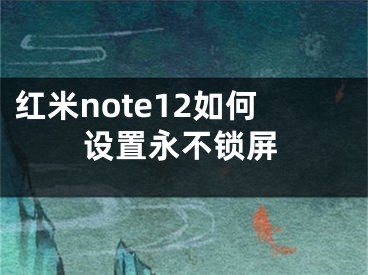 红米note12如何设置永不锁屏