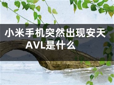 小米手机突然出现安天AVL是什么