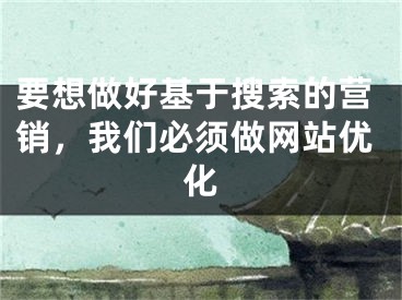 要想做好基于搜索的营销，我们必须做网站优化