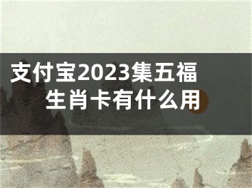 支付宝2023集五福生肖卡有什么用