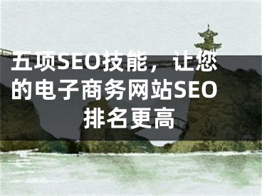 五项SEO技能，让您的电子商务网站SEO排名更高