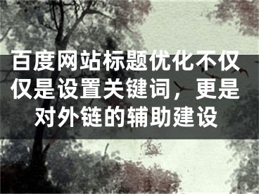 百度网站标题优化不仅仅是设置关键词，更是对外链的辅助建设