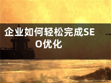 企业如何轻松完成SEO优化 