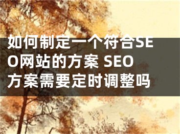 如何制定一个符合SEO网站的方案 SEO方案需要定时调整吗 