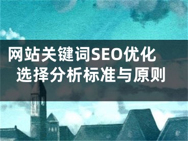 网站关键词SEO优化选择分析标准与原则