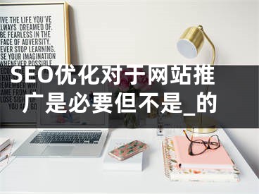 SEO优化对于网站推广是必要但不是_的