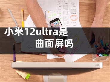 小米12ultra是曲面屏吗