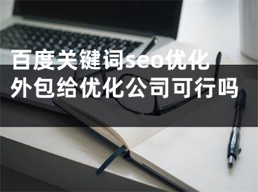 百度关键词seo优化外包给优化公司可行吗 