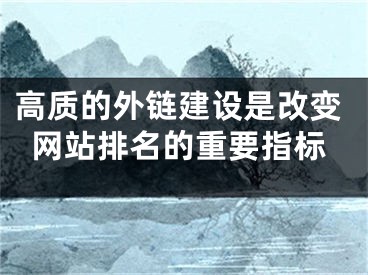 高质的外链建设是改变网站排名的重要指标