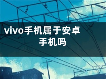 vivo手机属于安卓手机吗