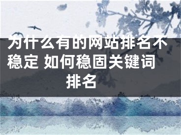 为什么有的网站排名不稳定 如何稳固关键词排名 