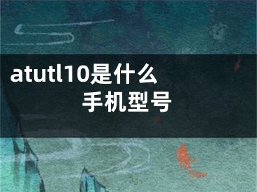 atutl10是什么手机型号