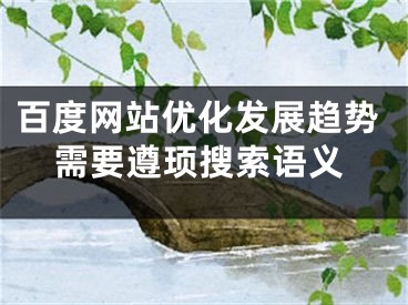 百度网站优化发展趋势需要遵顼搜索语义