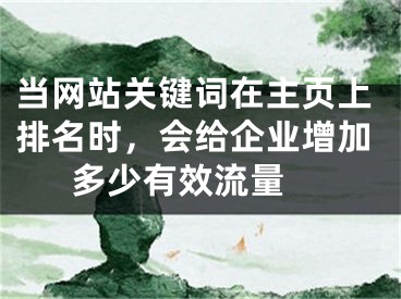 当网站关键词在主页上排名时，会给企业增加多少有效流量 