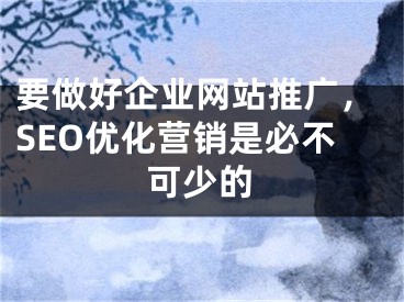 要做好企业网站推广，SEO优化营销是必不可少的 