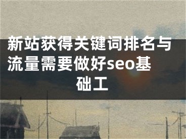 新站获得关键词排名与流量需要做好seo基础工