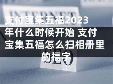 支付宝集五福2023年什么时候开始 支付宝集五福怎么扫相册里的福字 