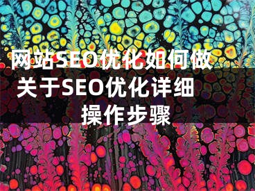 网站SEO优化如何做 关于SEO优化详细操作步骤