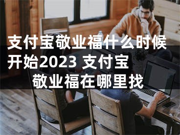 支付宝敬业福什么时候开始2023 支付宝敬业福在哪里找