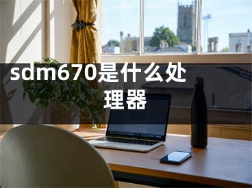 sdm670是什么处理器