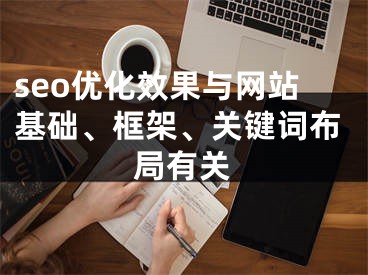 seo优化效果与网站基础、框架、关键词布局有关