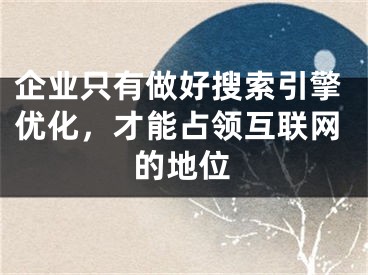 企业只有做好搜索引擎优化，才能占领互联网的地位