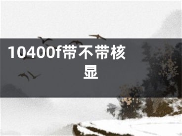 10400f带不带核显