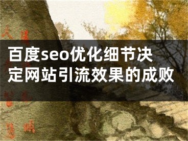 百度seo优化细节决定网站引流效果的成败