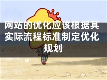 网站的优化应该根据其实际流程标准制定优化规划