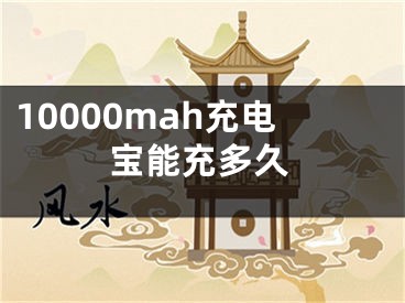 10000mah充电宝能充多久