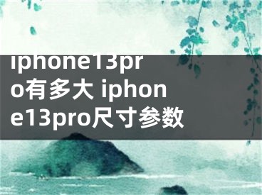 iphone13pro有多大 iphone13pro尺寸参数