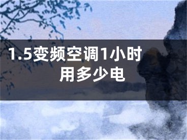 1.5变频空调1小时用多少电