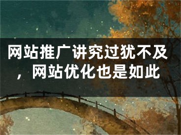 网站推广讲究过犹不及，网站优化也是如此