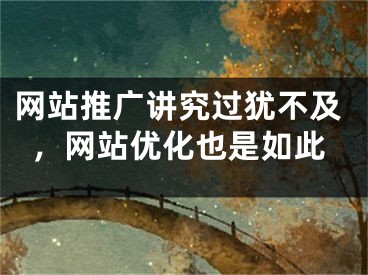 网站推广讲究过犹不及，网站优化也是如此 