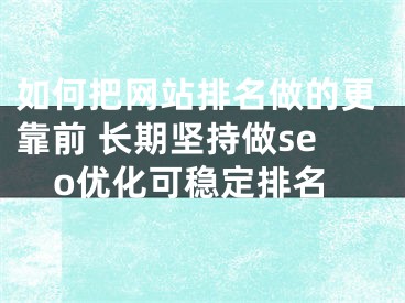 如何把网站排名做的更靠前 长期坚持做seo优化可稳定排名