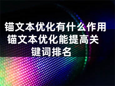 锚文本优化有什么作用 锚文本优化能提高关键词排名 