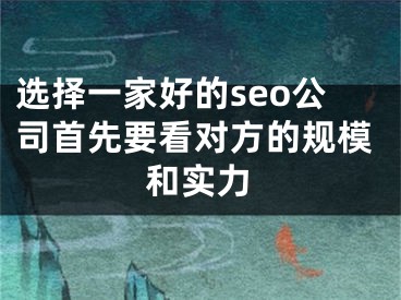 选择一家好的seo公司首先要看对方的规模和实力