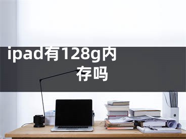 ipad有128g内存吗