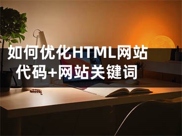 如何优化HTML网站代码+网站关键词 