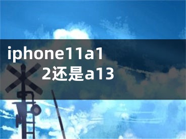 iphone11a12还是a13