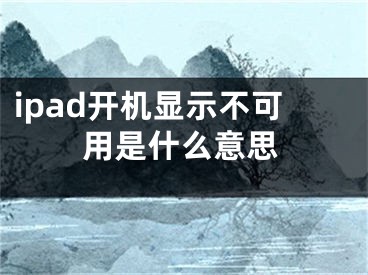 ipad开机显示不可用是什么意思