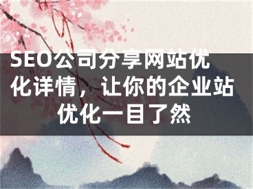 SEO公司分享网站优化详情，让你的企业站优化一目了然