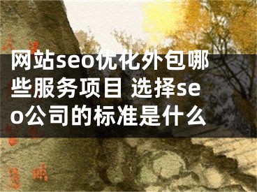 网站seo优化外包哪些服务项目 选择seo公司的标准是什么 