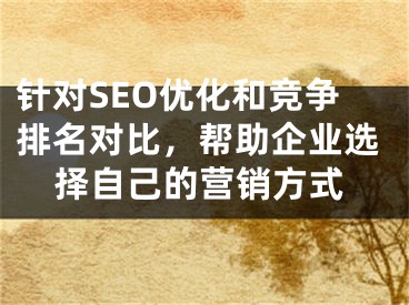 针对SEO优化和竞争排名对比，帮助企业选择自己的营销方式