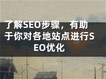 了解SEO步骤，有助于你对各地站点进行SEO优化