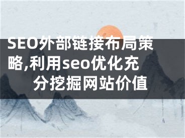 SEO外部链接布局策略,利用seo优化充分挖掘网站价值