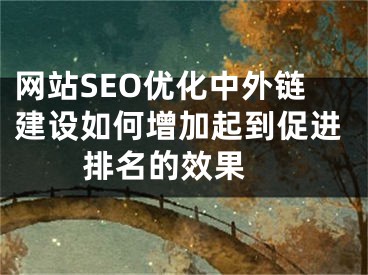 网站SEO优化中外链建设如何增加起到促进排名的效果 