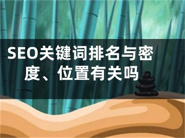 SEO关键词排名与密度、位置有关吗 