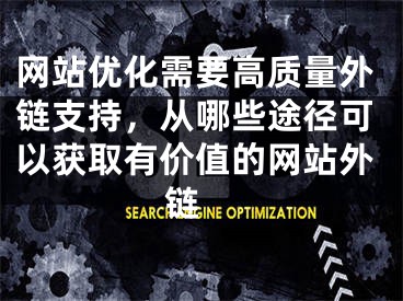 网站优化需要高质量外链支持，从哪些途径可以获取有价值的网站外链 