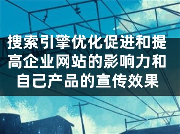 搜索引擎优化促进和提高企业网站的影响力和自己产品的宣传效果